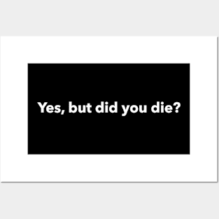 Yes but did you die? Posters and Art